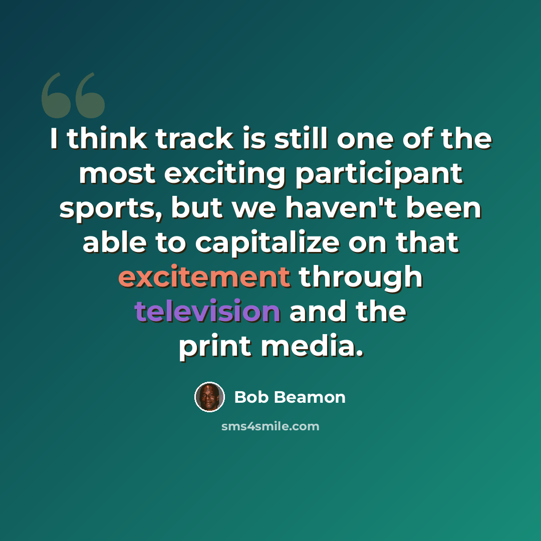 “I think track is still one of the most exciting participant sports, but we haven't been able to capitalize on that excitement through television and the print media.” quote by Bob Beamon
