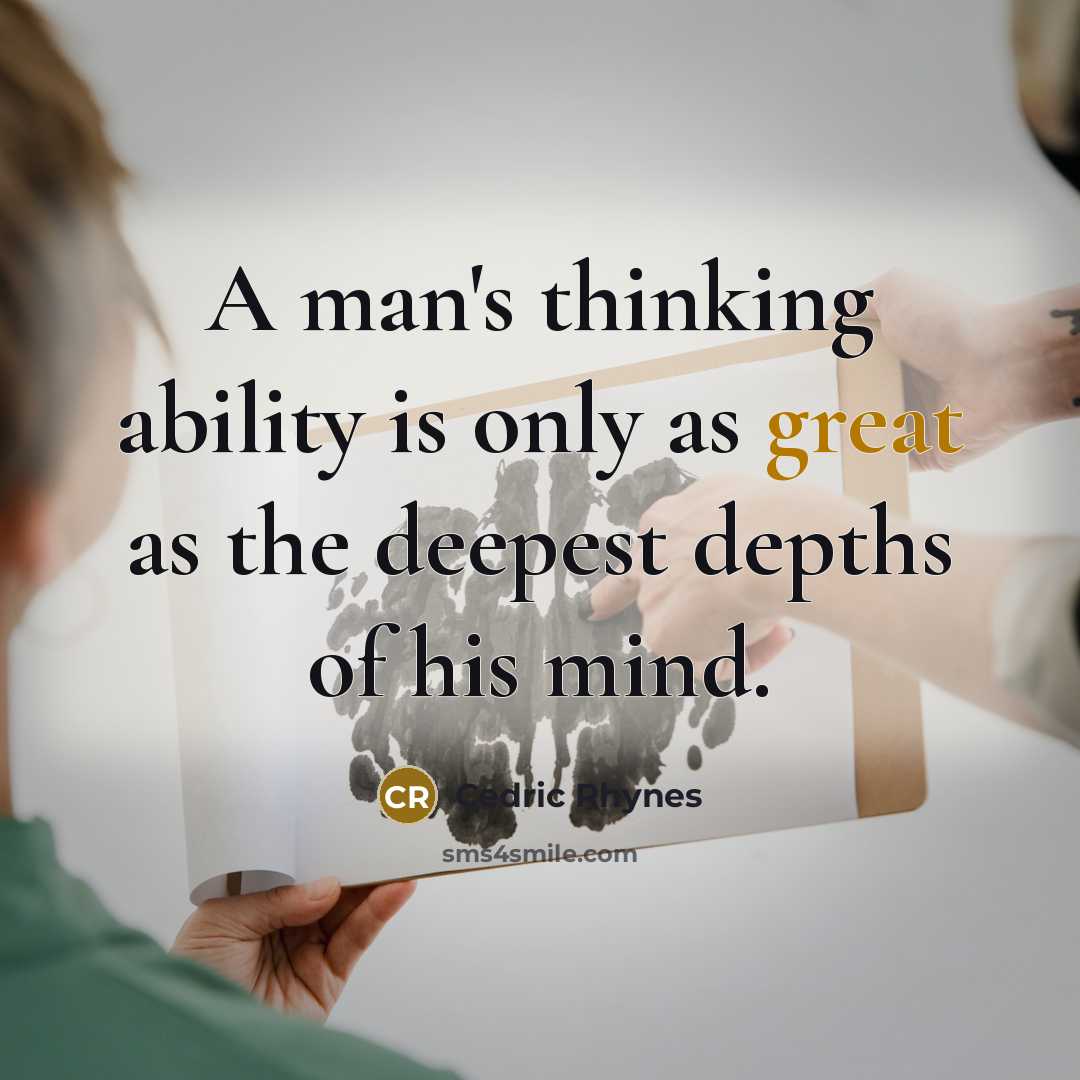 “A man's thinking ability is only as great as the deepest depths of his mind.” quote by Cedric Rhynes