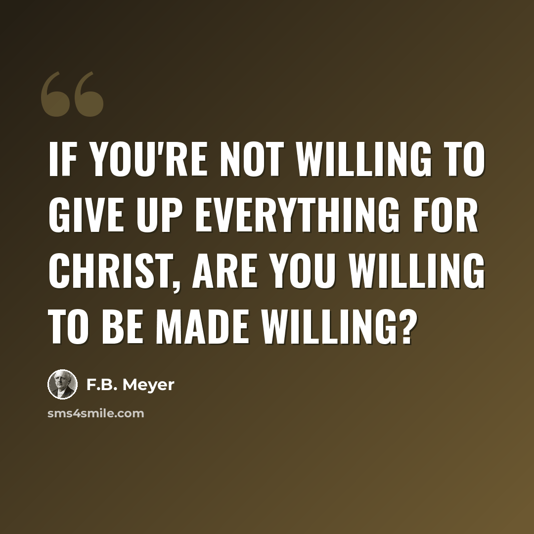 “If you're not willing to give up everything for Christ, are you willing to be made willing?” quote by F.B. Meyer