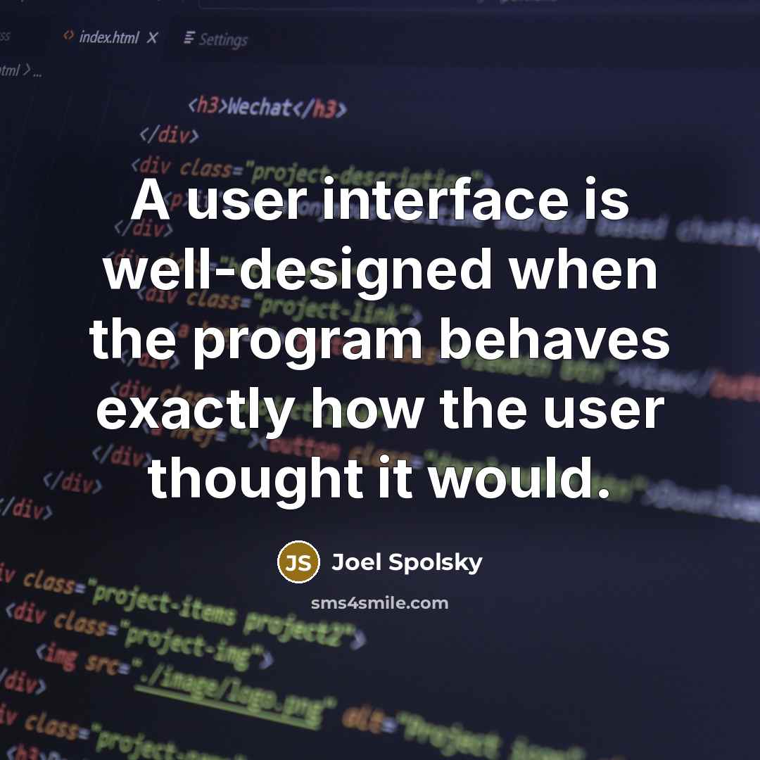 “A user interface is well-designed when the program behaves exactly how the user thought it would.” quote by Joel Spolsky