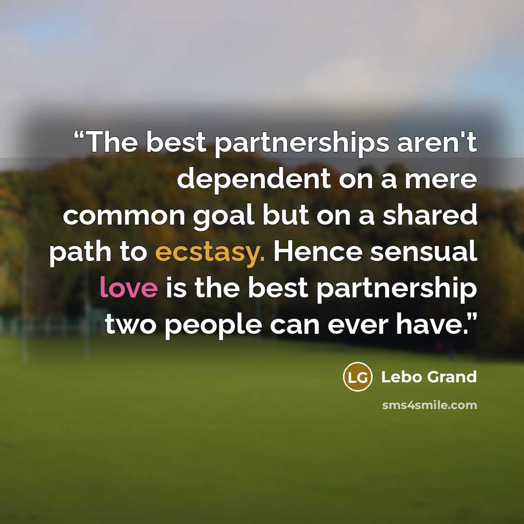 “The best partnerships aren't dependent on a mere common goal but on a shared path to ecstasy. Hence sensual love is the best partnership two people can ever have.” quote by Lebo Grand