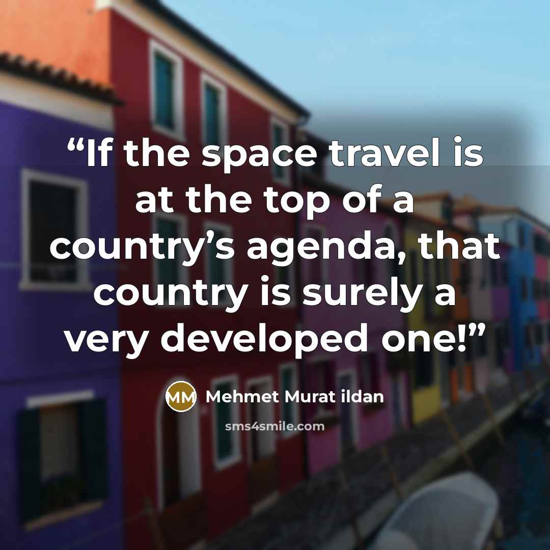 “If the space travel is at the top of a country’s agenda, that country is surely a very developed one!” quote by Mehmet Murat ildan