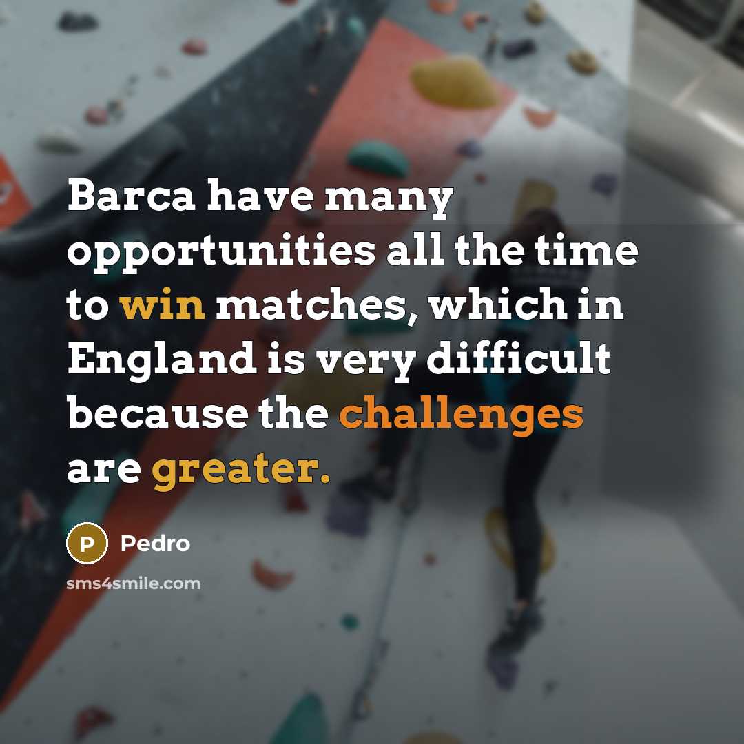 “Barca have many opportunities all the time to win matches, which in England is very difficult because the challenges are greater.” quote by Pedro