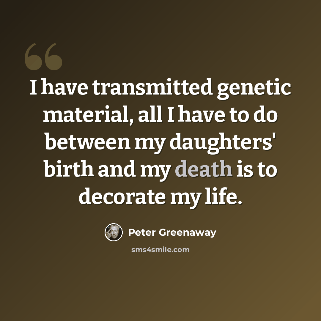 “I have transmitted genetic material, all I have to do between my daughters' birth and my death is to decorate my life.” quote by Peter Greenaway