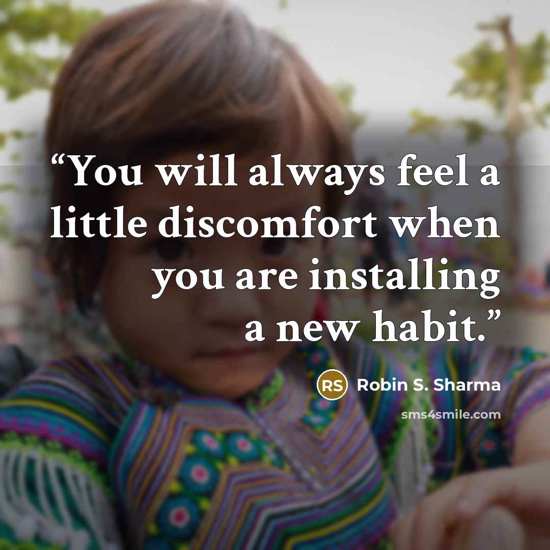 “You will always feel a little discomfort when you are installing a new habit.” quote by Robin S. Sharma