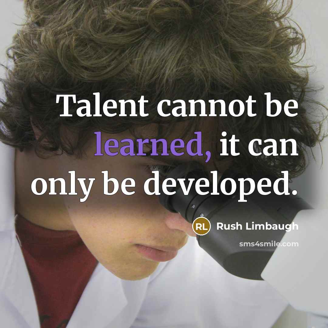 “Talent cannot be learned, it can only be developed.” quote by Rush Limbaugh
