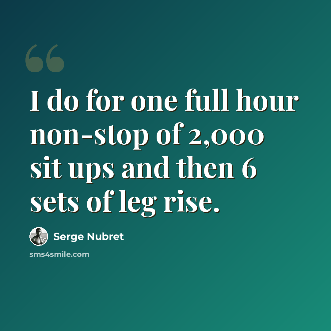 “I do for one full hour non-stop of 2,000 sit ups and then 6 sets of leg rise.” quote by Serge Nubret