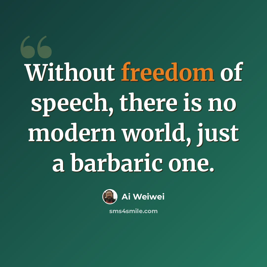“Without freedom of speech, there is no modern world, just a barbaric one.” quote by Ai Weiwei