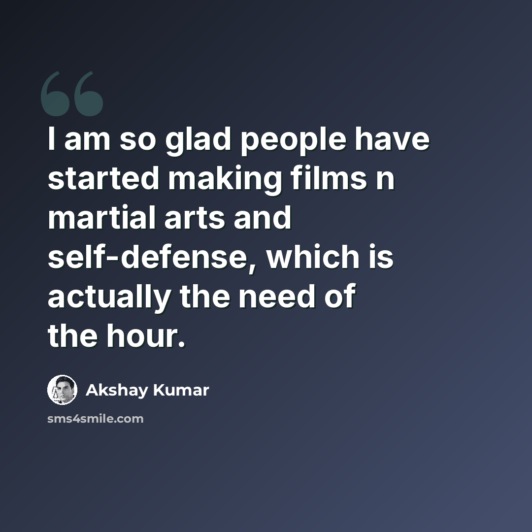 “I am so glad people have started making films n martial arts and self-defense, which is actually the need of the hour.” quote by Akshay Kumar