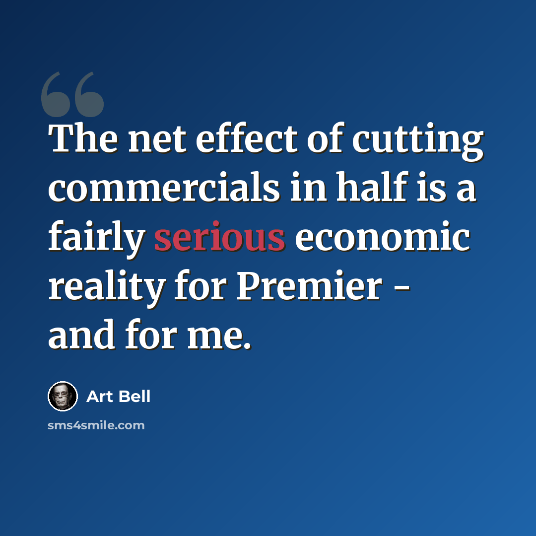 “The net effect of cutting commercials in half is a fairly serious economic reality for Premier - and for me.” quote by Art Bell