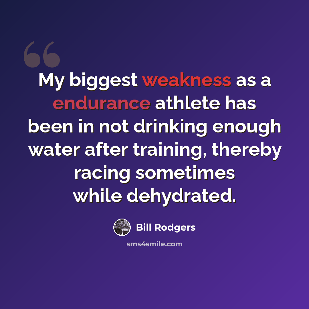 “My biggest weakness as a endurance athlete has been in not drinking enough water after training, thereby racing sometimes while dehydrated.” quote by Bill Rodgers