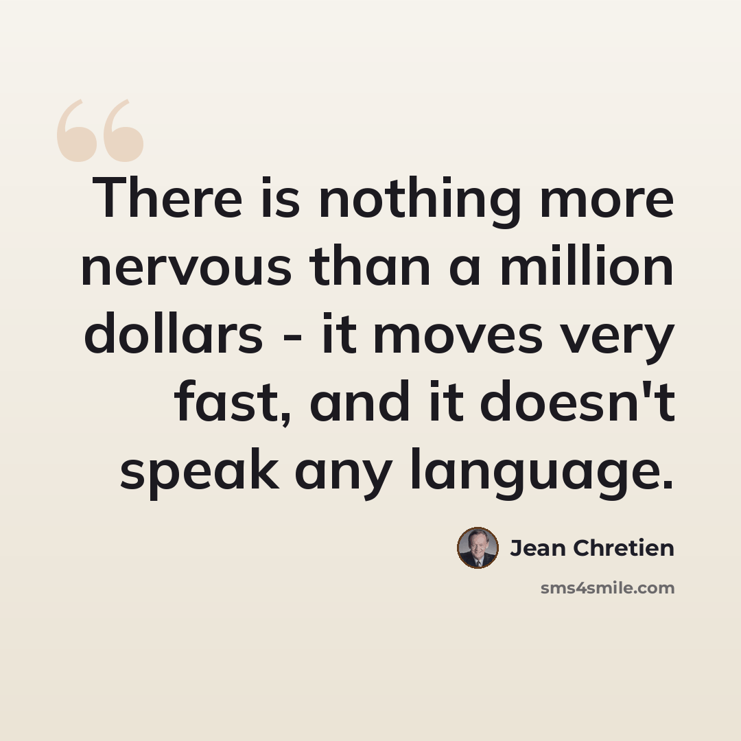 “There is nothing more nervous than a million dollars - it moves very fast, and it doesn't speak any language.” quote by Jean Chretien