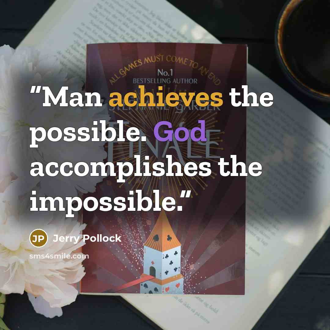 “Man achieves the possible. God accomplishes the impossible.” quote by Jerry Pollock