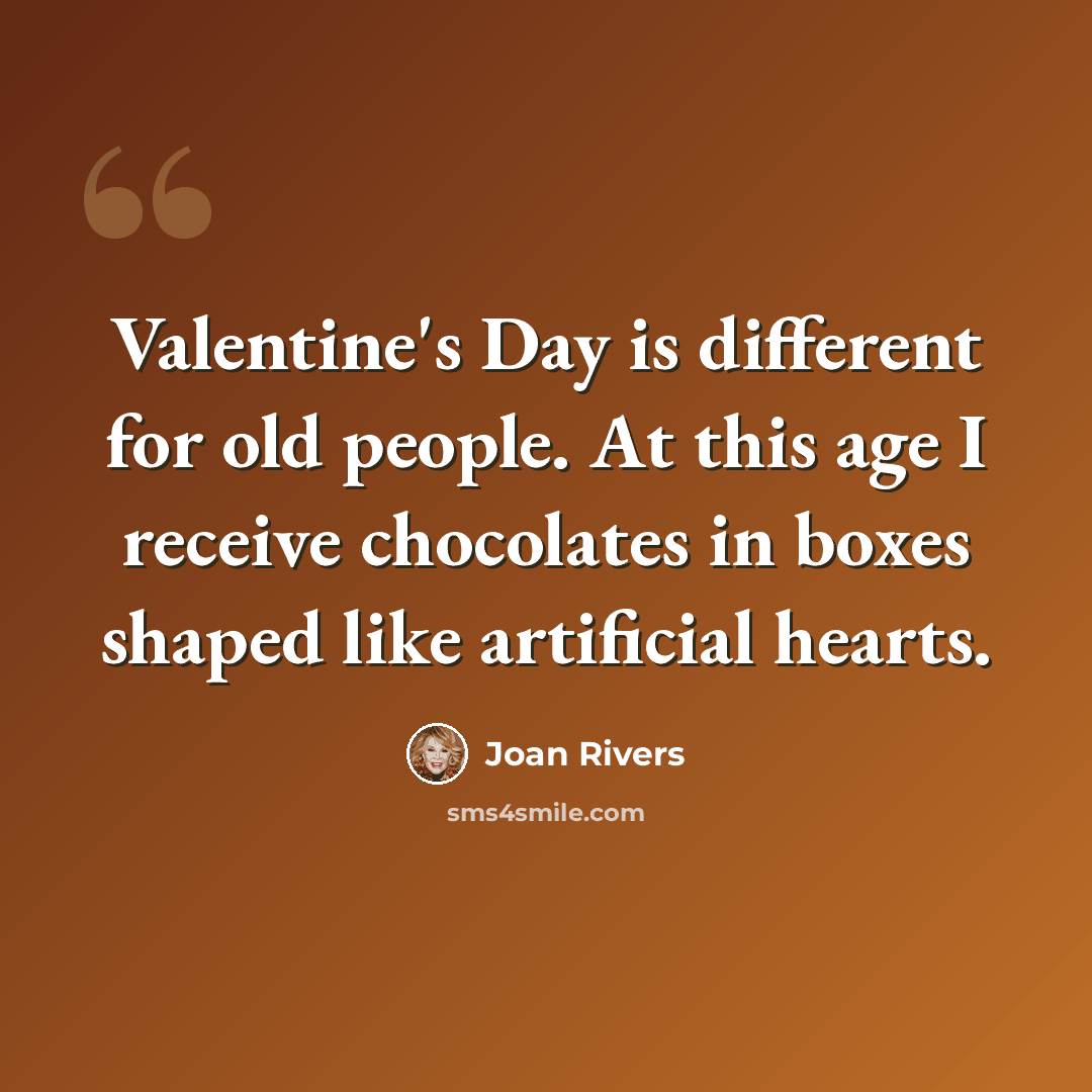 “Valentine's Day is different for old people. At this age I receive chocolates in boxes shaped like artificial hearts.” quote by Joan Rivers