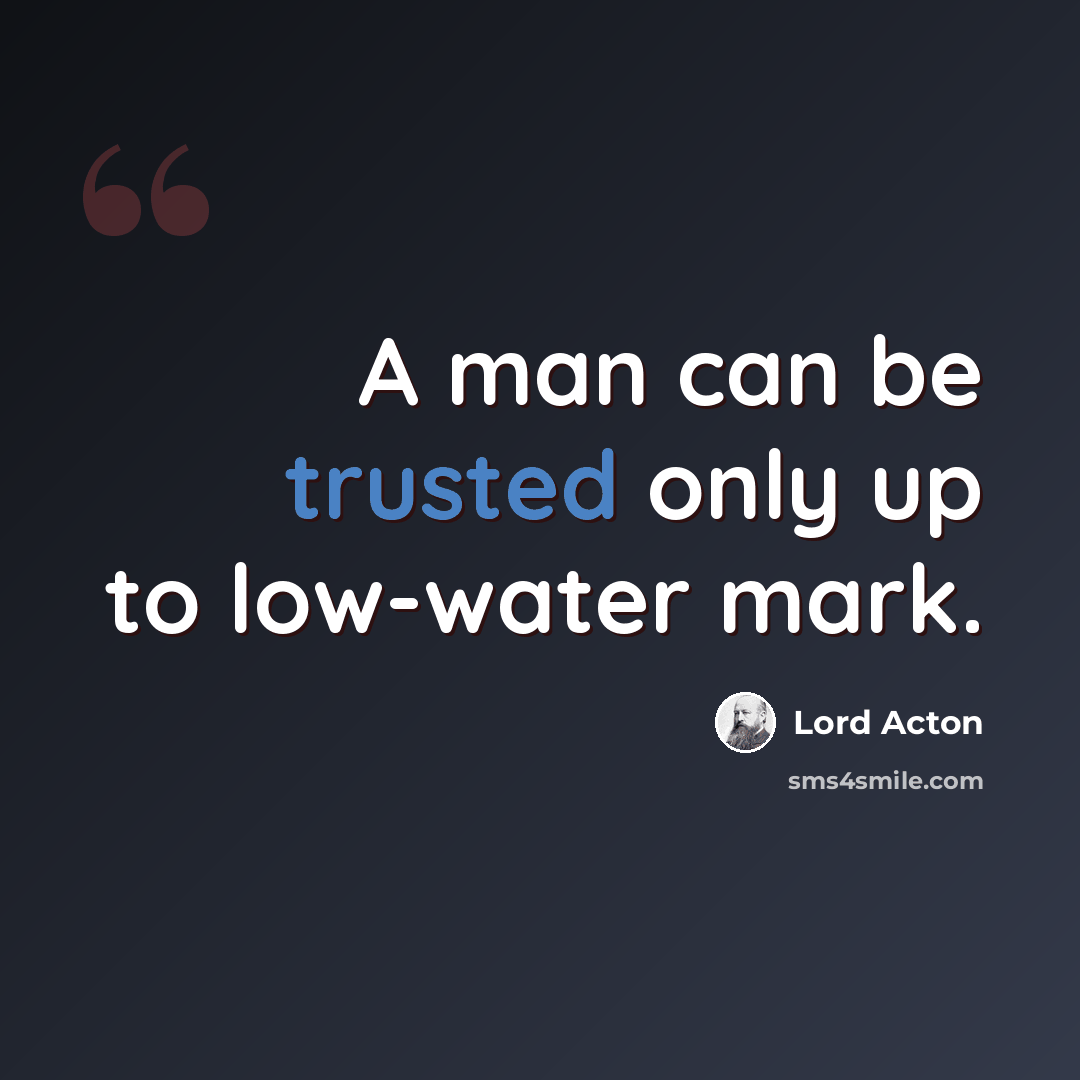 “A man can be trusted only up to low-water mark.” quote by Lord Acton