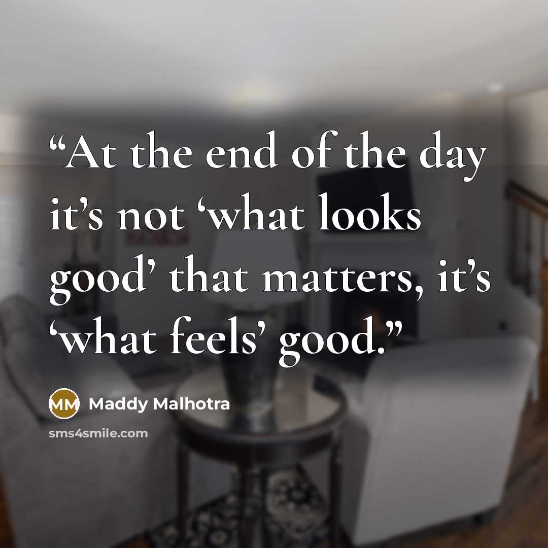 “At the end of the day it’s not ‘what looks good’ that matters, it’s ‘what feels’ good.” quote by Maddy Malhotra