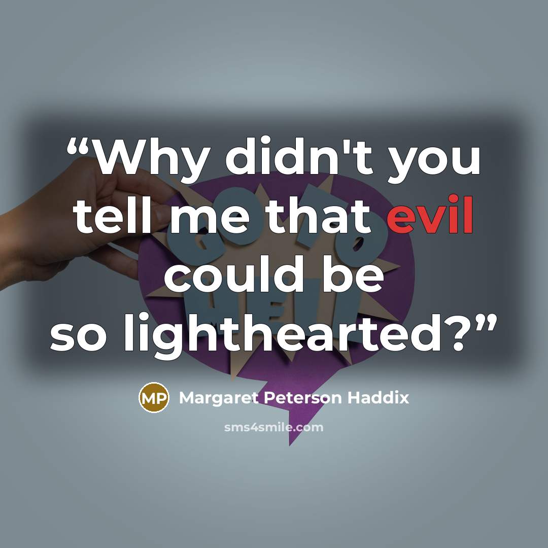 “Why didn't you tell me that evil could be so lighthearted?” quote by Margaret Peterson Haddix