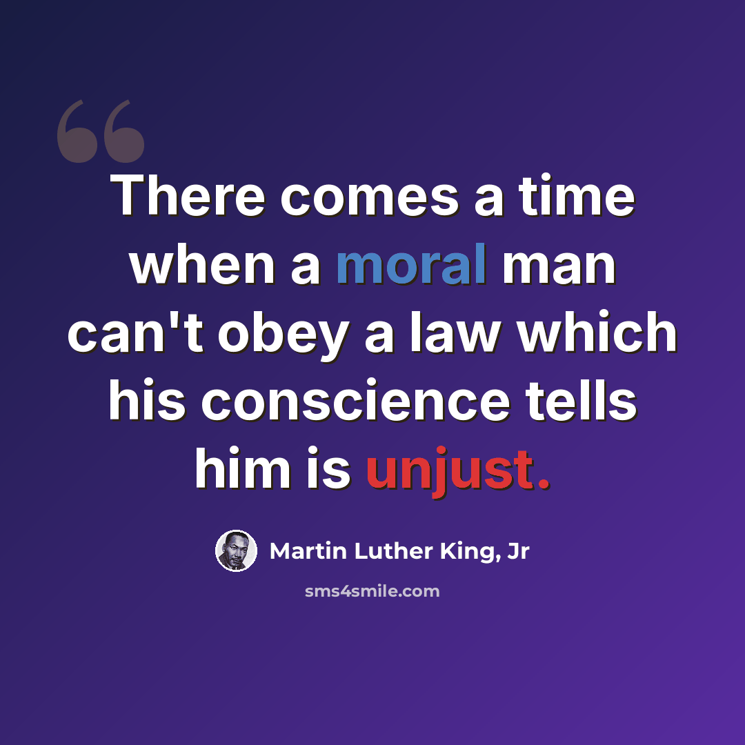 “There comes a time when a moral man can't obey a law which his conscience tells him is unjust.” quote by Martin Luther King, Jr
