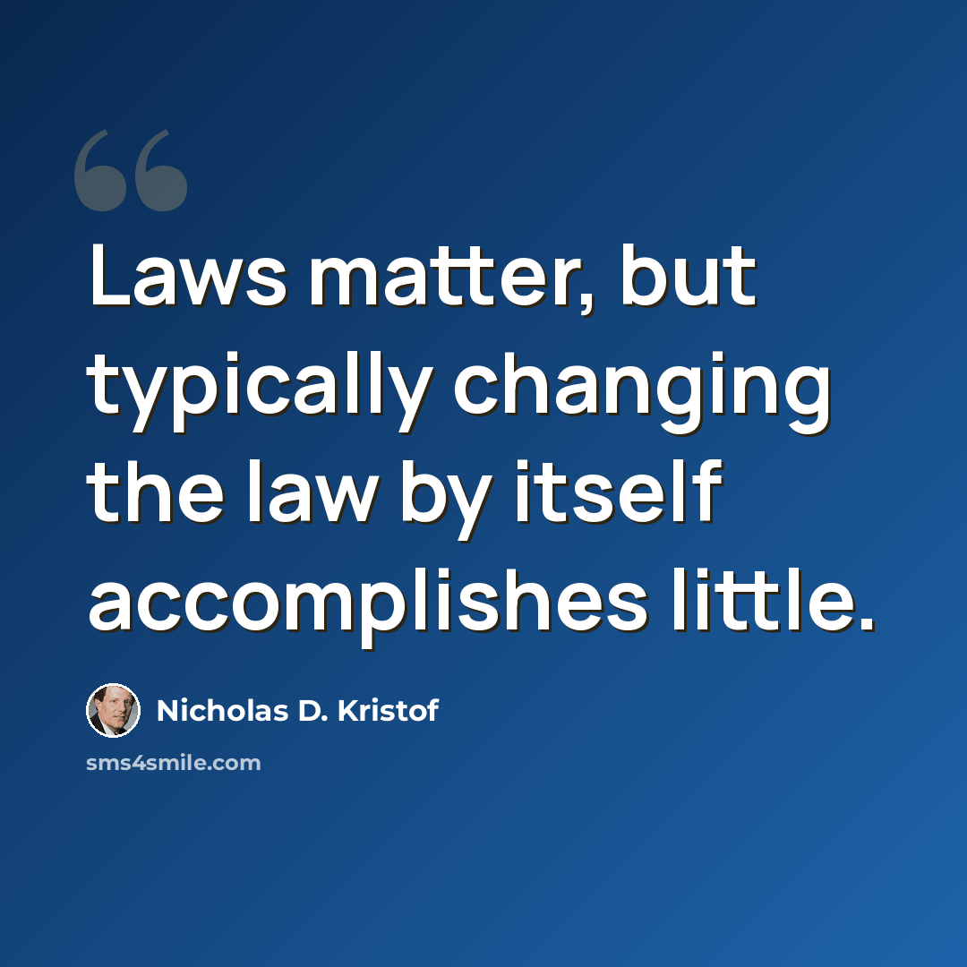 “Laws matter, but typically changing the law by itself accomplishes little.” quote by Nicholas D. Kristof