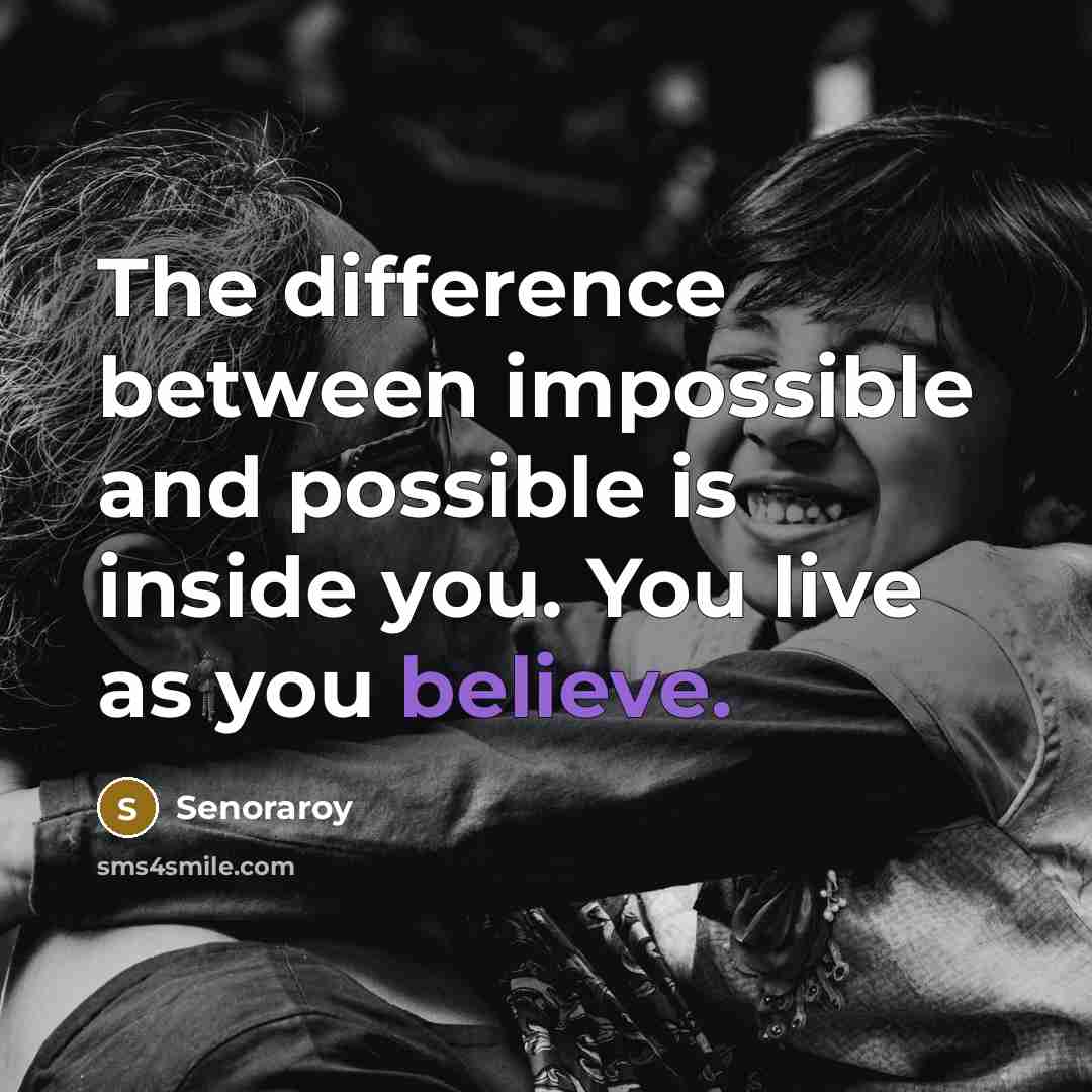 “The difference between impossible and possible is inside you. You live as you believe.” quote by Senoraroy