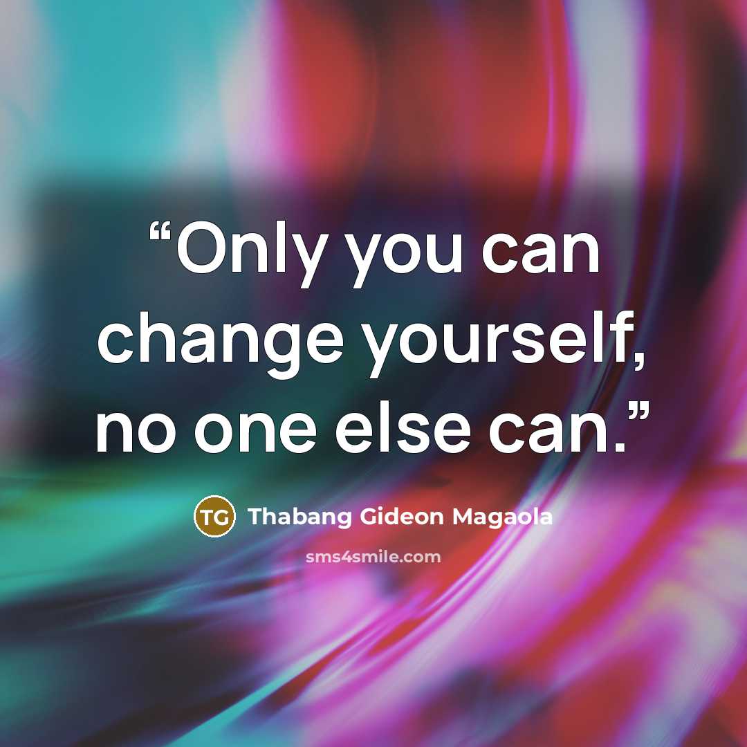 “Only you can change yourself, no one else can.” quote by Thabang Gideon Magaola