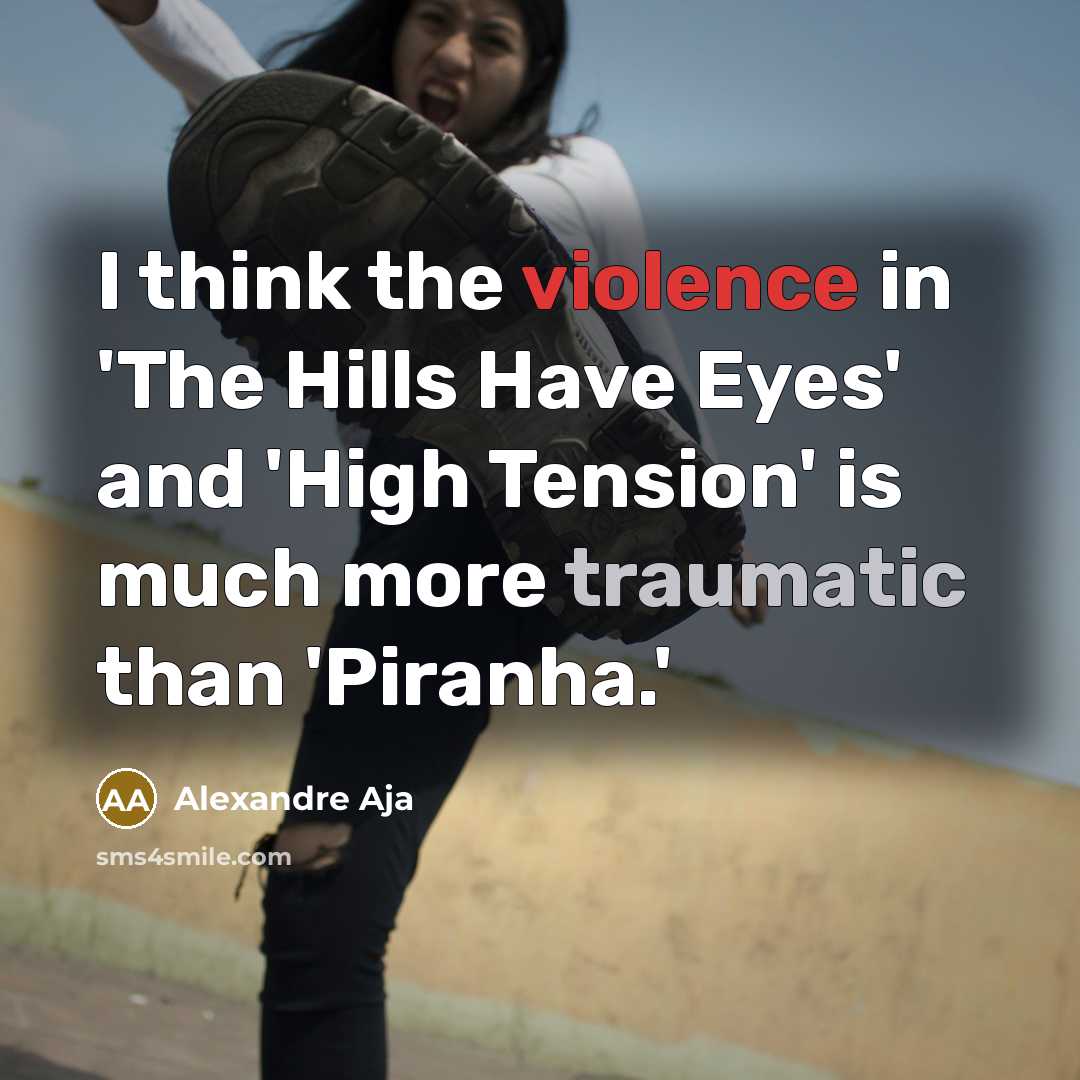 “I think the violence in 'The Hills Have Eyes' and 'High Tension' is much more traumatic than 'Piranha.'” quote by Alexandre Aja
