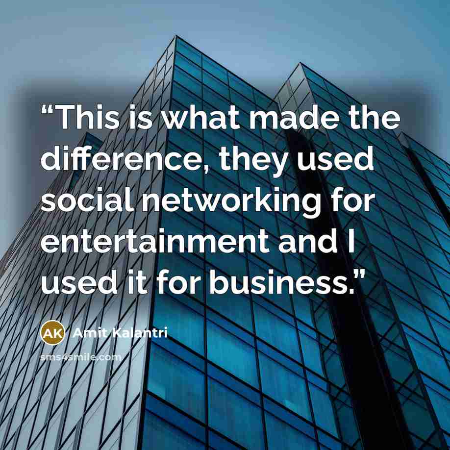“This is what made the difference, they used social networking for entertainment and I used it for business.” quote by Amit Kalantri