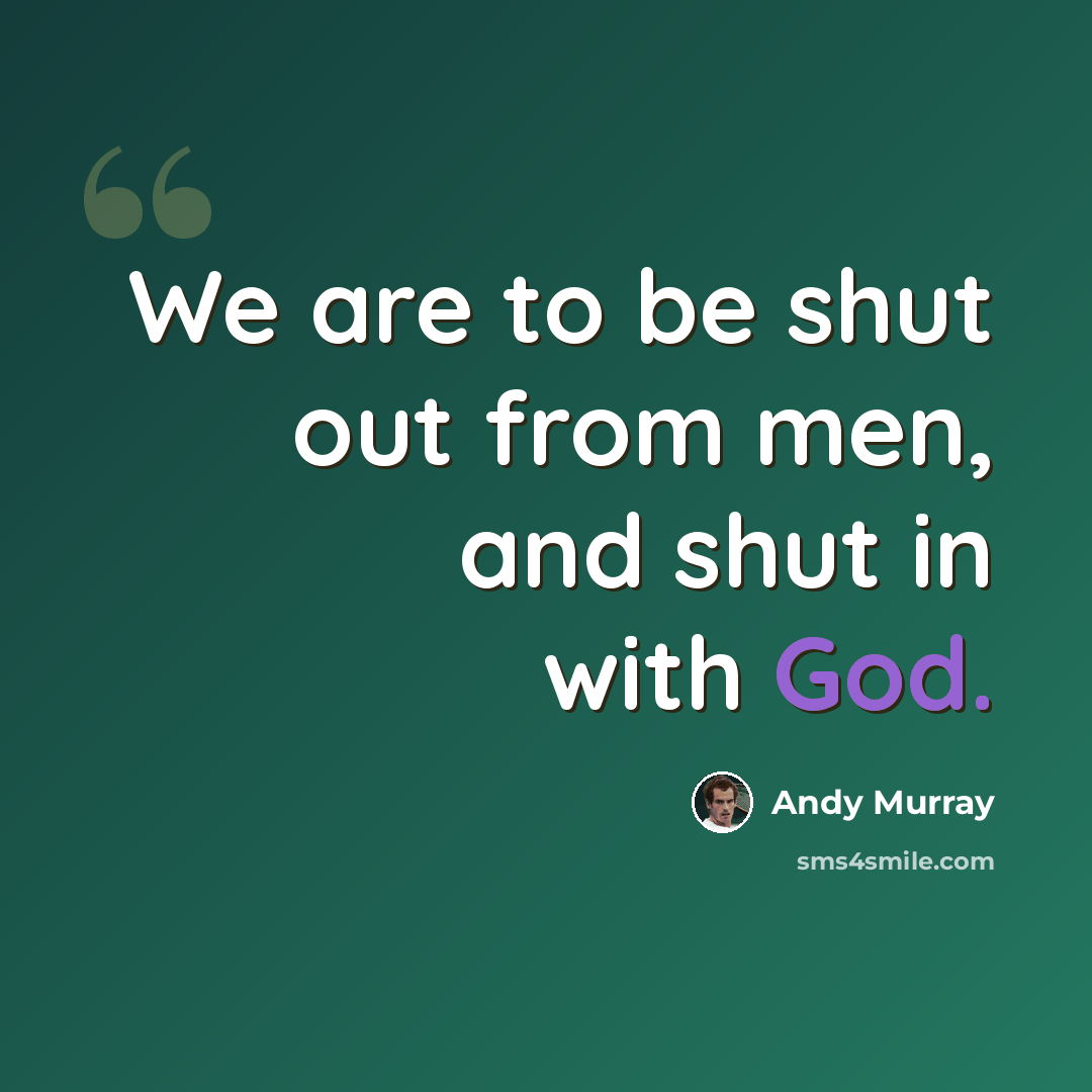 “We are to be shut out from men, and shut in with God.” quote by Andy Murray