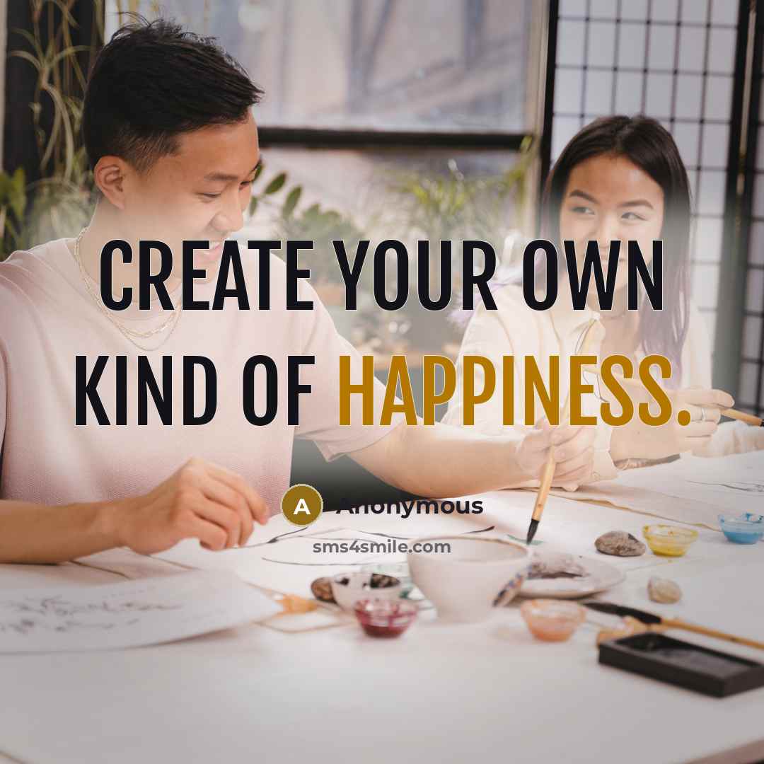 “Create your own kind of happiness.” quote by Anonymous