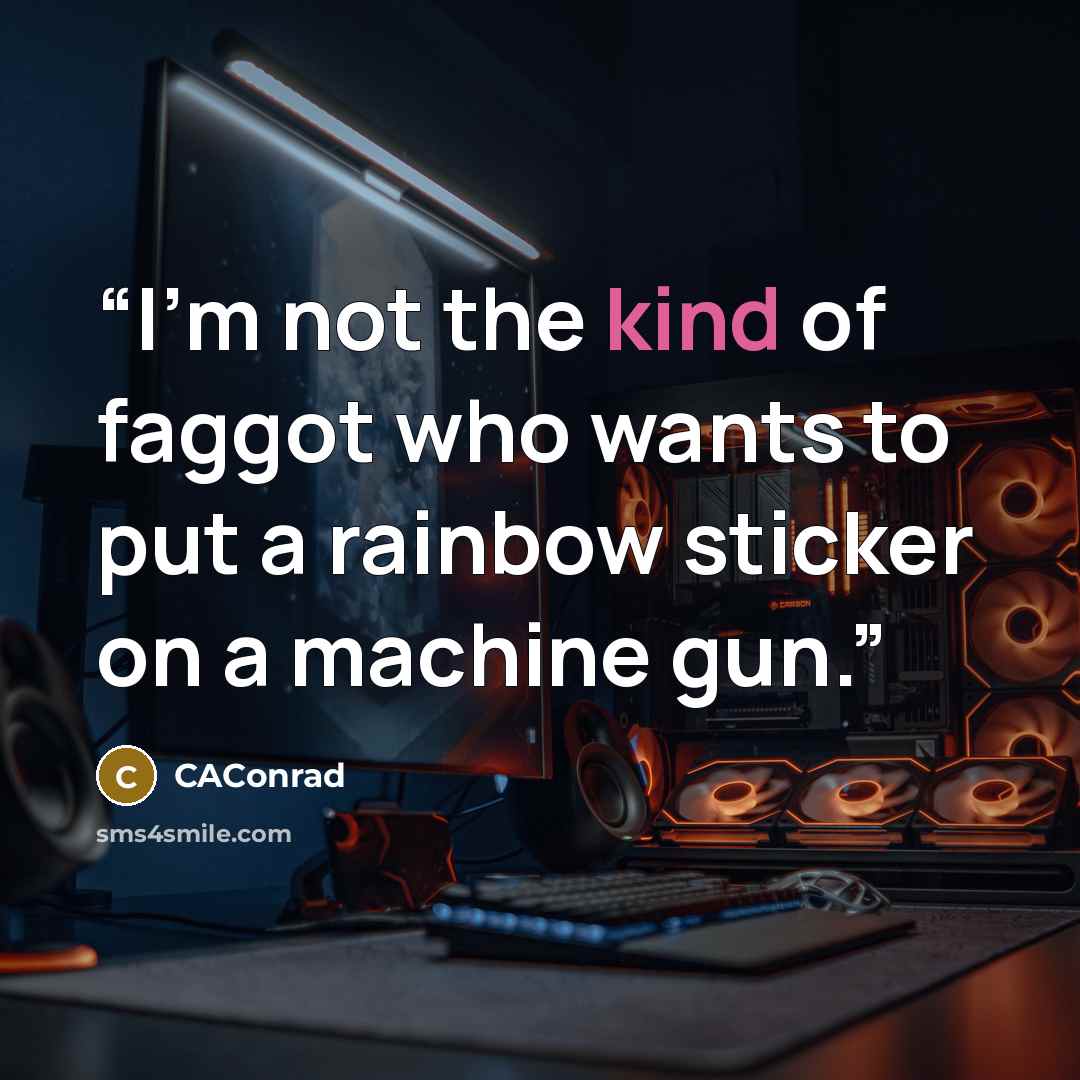 “I'm not the kind of faggot who wants to put a rainbow sticker on a machine gun.” quote by CAConrad