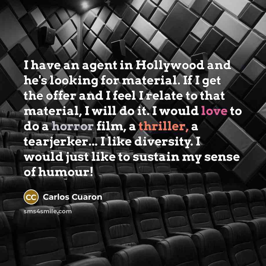 “I have an agent in Hollywood and he's looking for material. If I get the offer and I feel I relate to that material, I will do it. I would love to do a horror film, a thriller, a tearjerker... I like diversity. I would just like to sustain my sense of humour!” quote by Carlos Cuaron