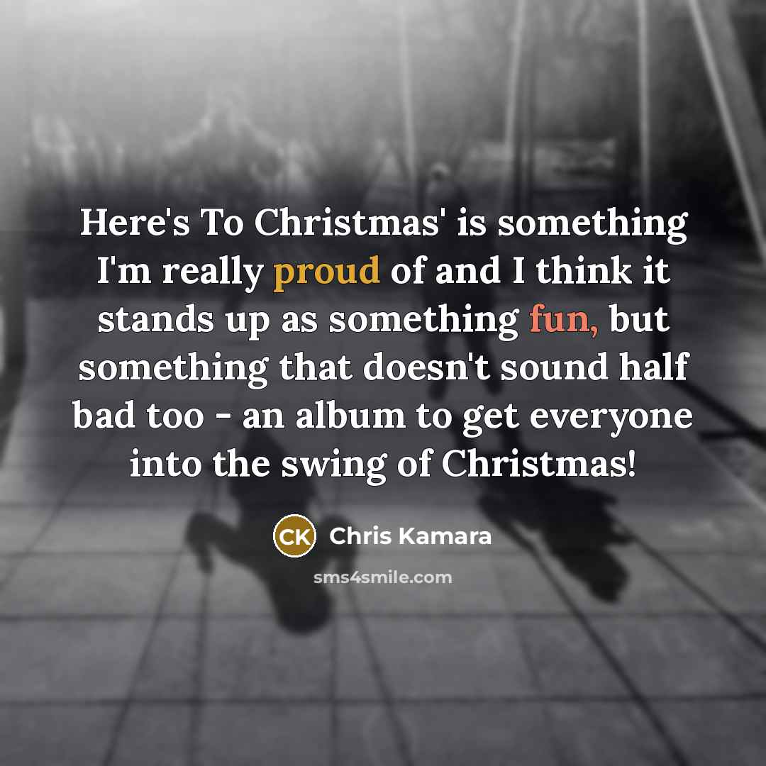 “Here's To Christmas' is something I'm really proud of and I think it stands up as something fun, but something that doesn't sound half bad too - an album to get everyone into the swing of Christmas!” quote by Chris Kamara