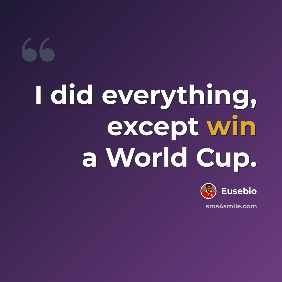 “I did everything, except win a World Cup.” quote by Eusebio