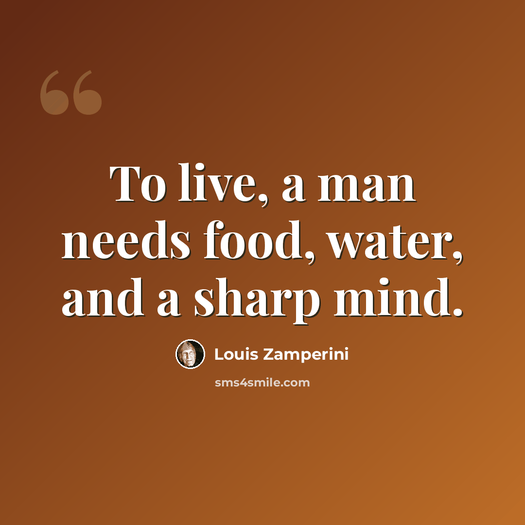 “To live, a man needs food, water, and a sharp mind.” quote by Louis Zamperini