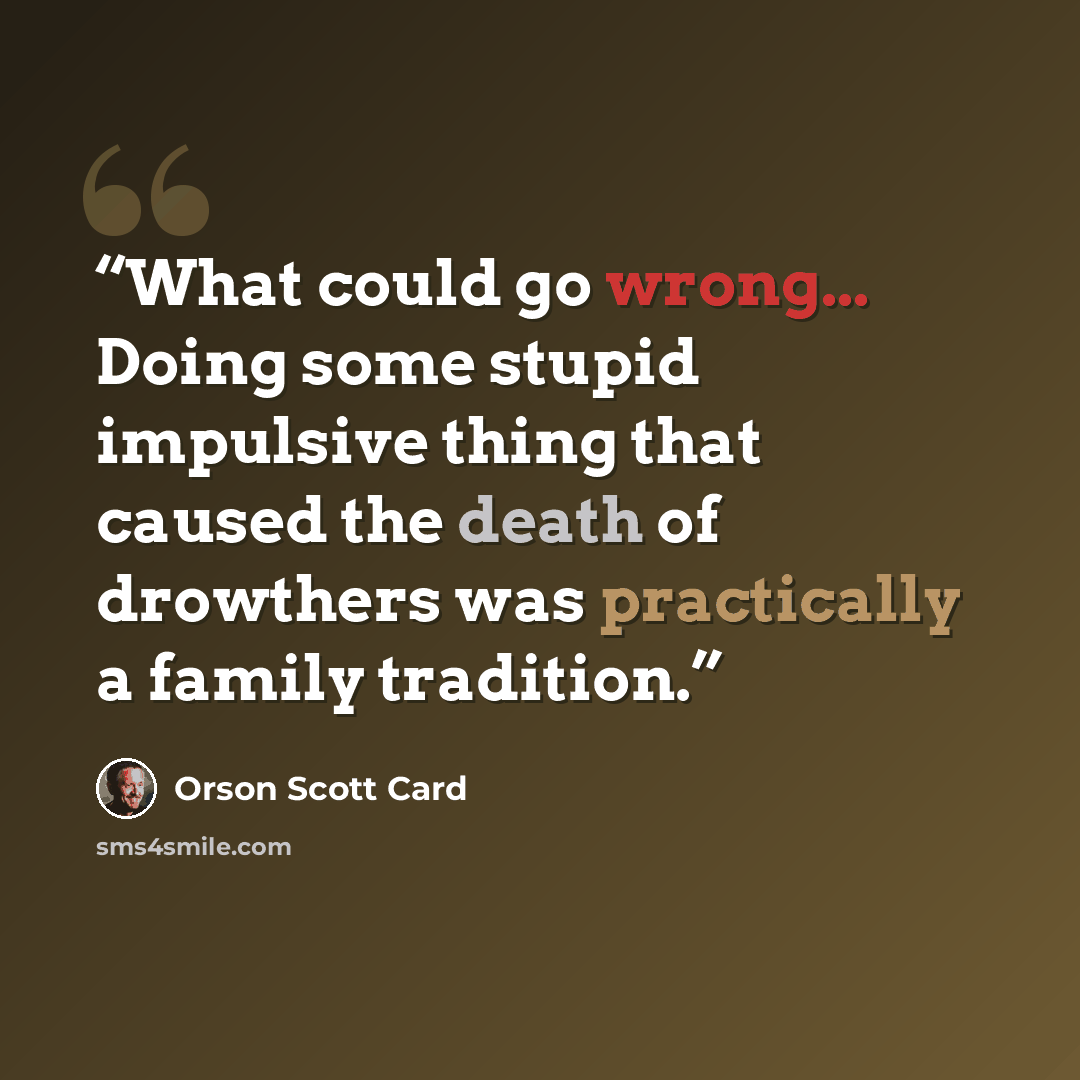 “What could go wrong... Doing some stupid impulsive thing that caused the death of drowthers was practically a family tradition.” quote by orson scott card