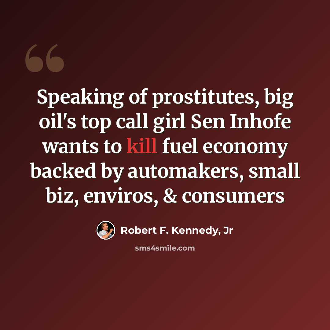 “Speaking of prostitutes, big oil's top call girl Sen Inhofe wants to kill fuel economy backed by automakers, small biz, enviros, & consumers” quote by Robert F. Kennedy, Jr