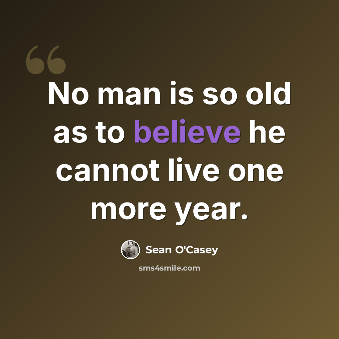“No man is so old as to believe he cannot live one more year.” quote by Sean O'Casey