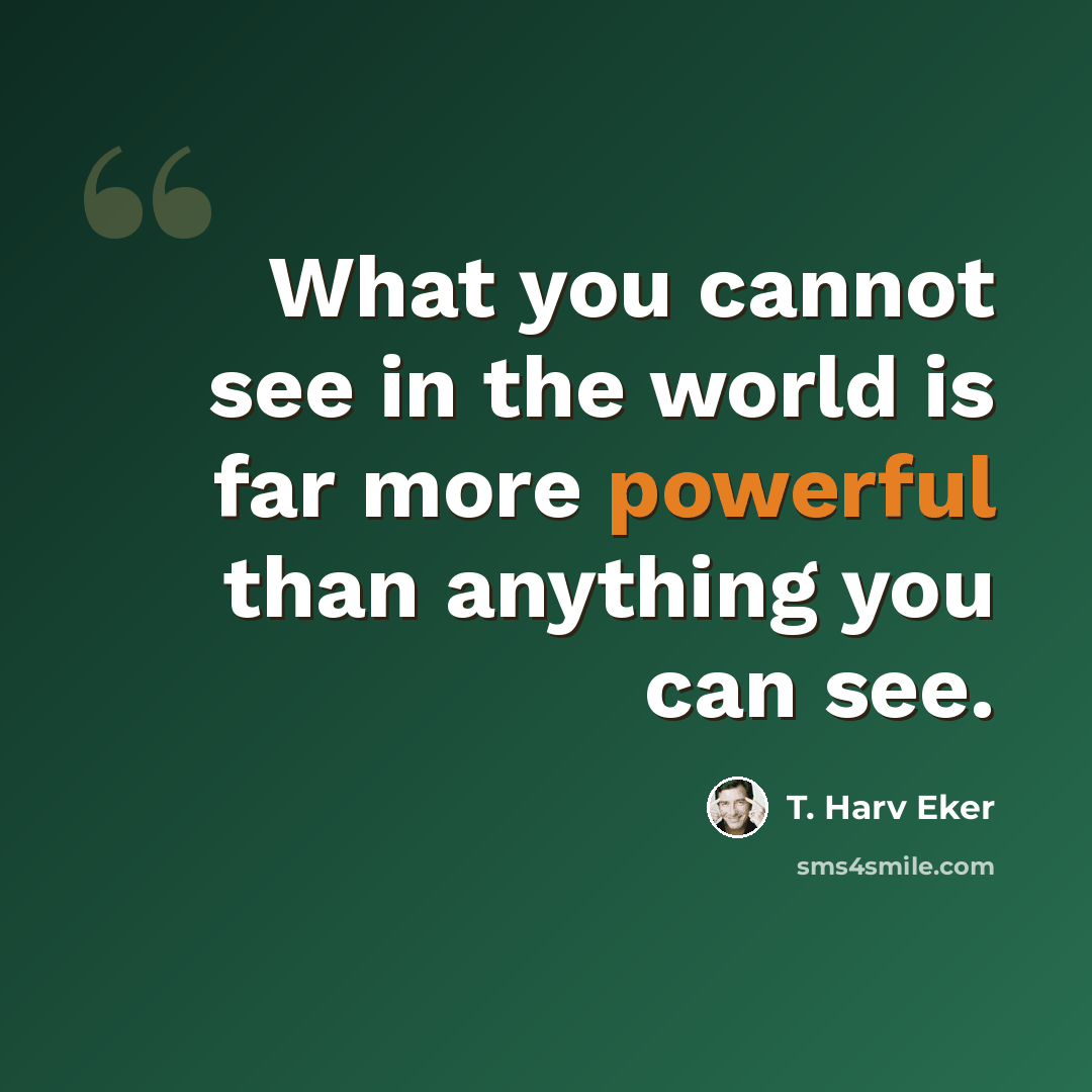 “What you cannot see in the world is far more powerful than anything you can see.” quote by T. Harv Eker