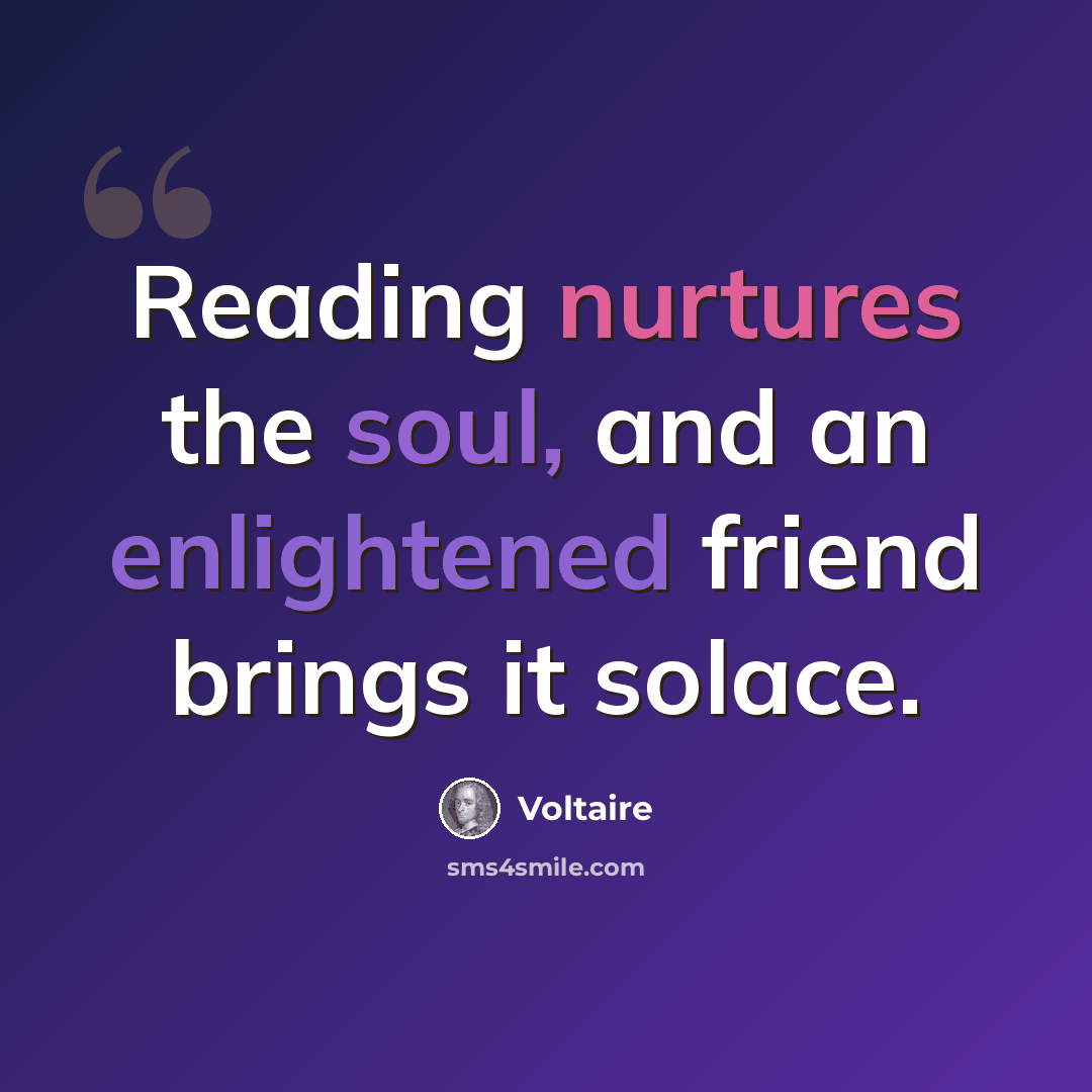 “Reading nurtures the soul, and an enlightened friend brings it solace.” quote by Voltaire