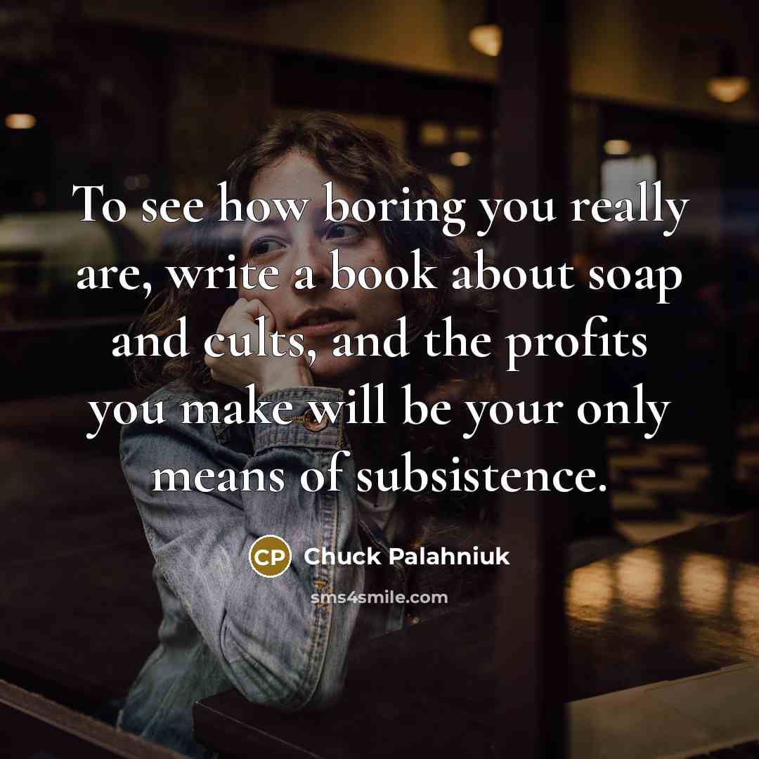 “To see how boring you really are, write a book about soap and cults, and the profits you make will be your only means of subsistence.” quote by Chuck Palahniuk
