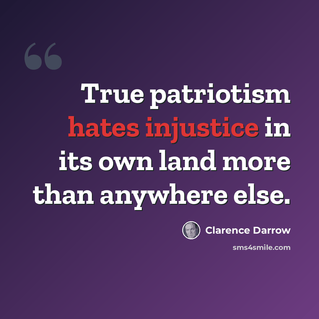 “True patriotism hates injustice in its own land more than anywhere else.” quote by Clarence Darrow