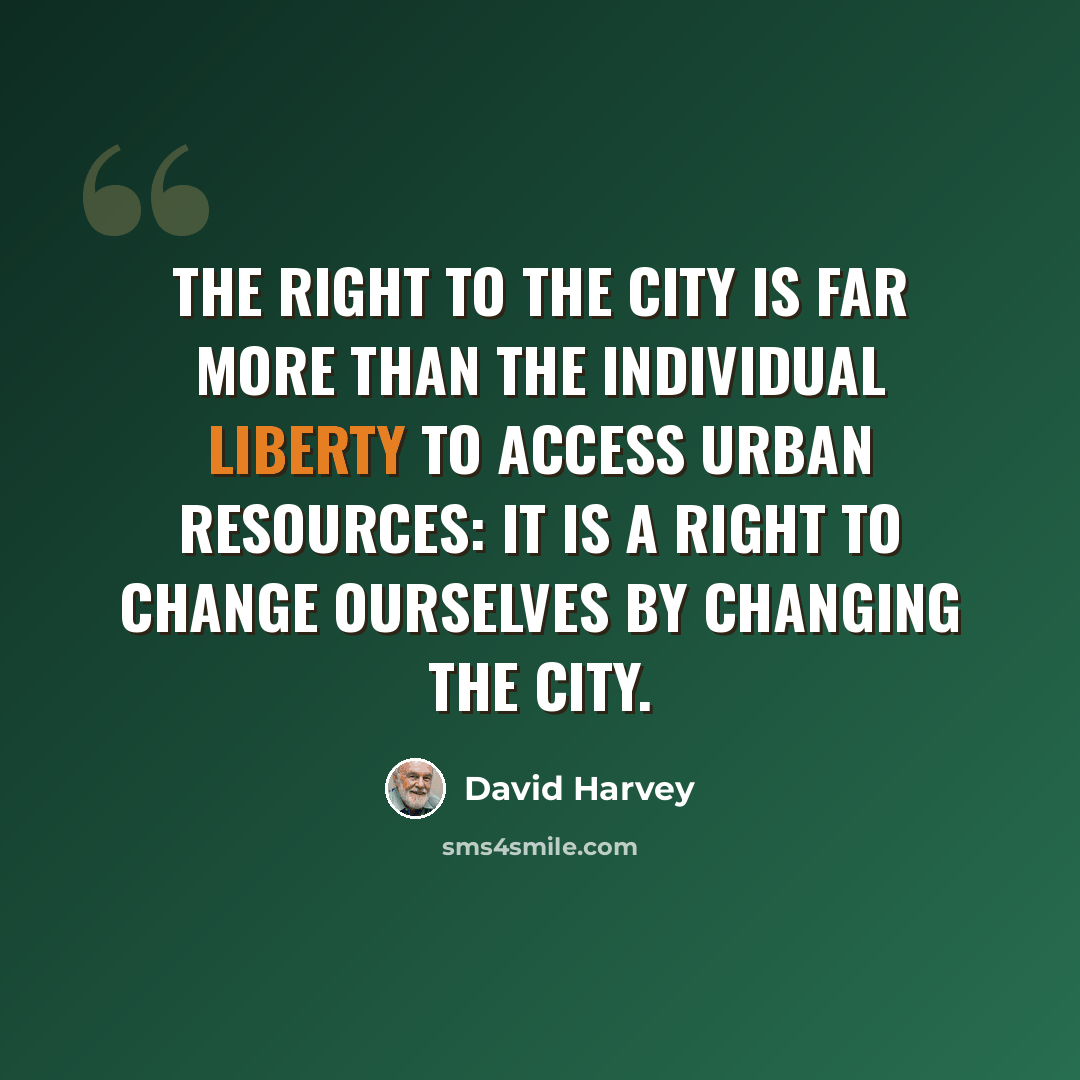 “The right to the city is far more than the individual liberty to access urban resources: it is a right to change ourselves by changing the city.” quote by David Harvey