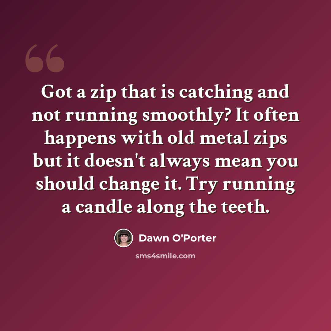 “Got a zip that is catching and not running smoothly? It often happens with old metal zips but it doesn't always mean you should change it. Try running a candle along the teeth.” quote by Dawn O'Porter