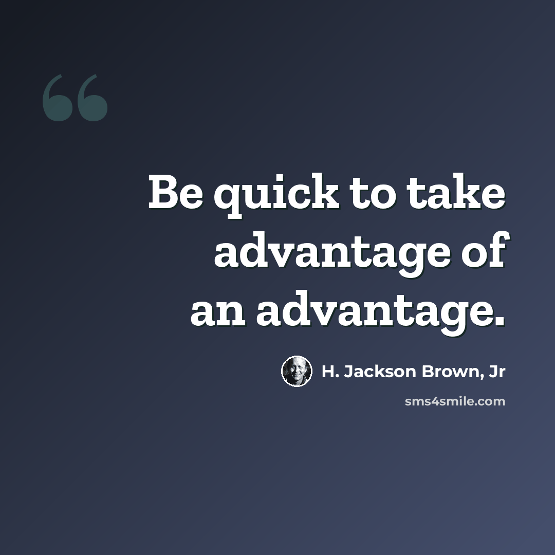 “Be quick to take advantage of an advantage.” quote by H. Jackson Brown, Jr