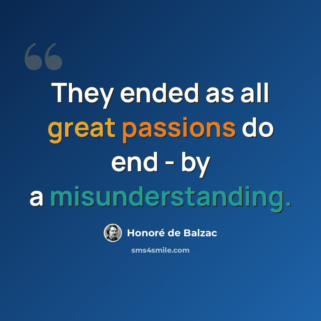 “They ended as all great passions do end - by a misunderstanding.” quote by Honore de Balzac