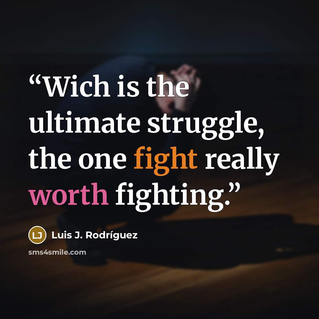 “Wich is the ultimate struggle, the one fight really worth fighting.” quote by Luis J. Rodriguez