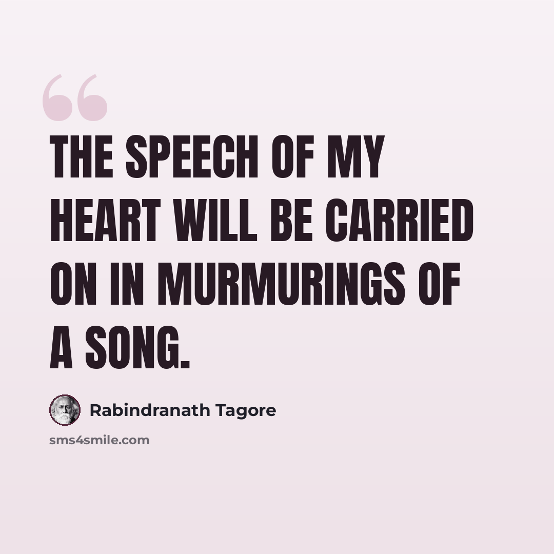 “The speech of my heart will be carried on in murmurings of a song.” quote by Rabindranath Tagore