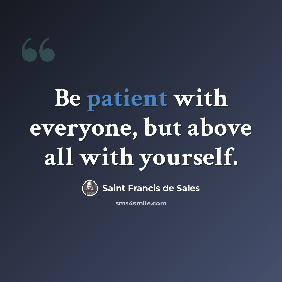 “Be patient with everyone, but above all with yourself.” quote by Saint Francis de Sales