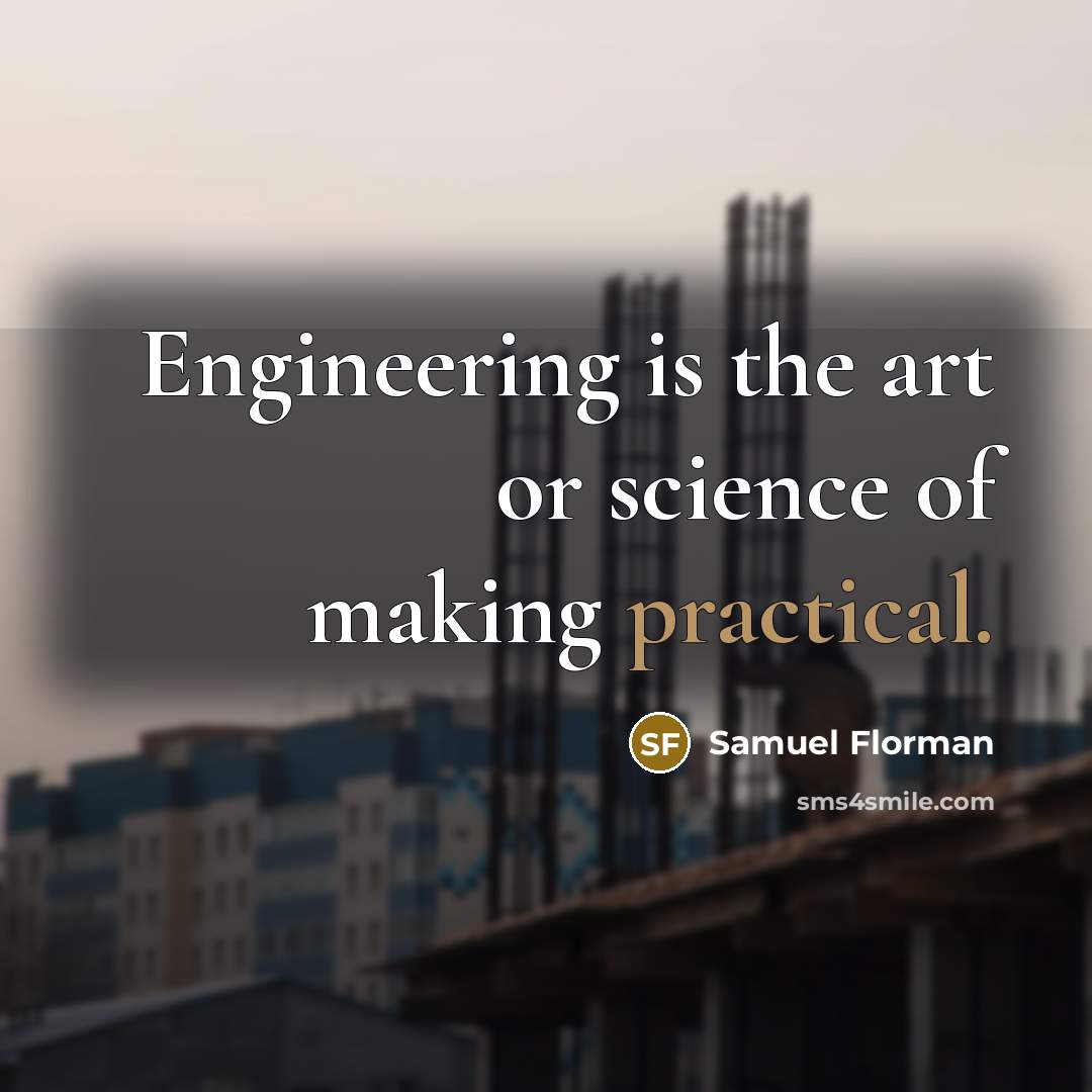 “Engineering is the art or science of making practical.” quote by Samuel Florman