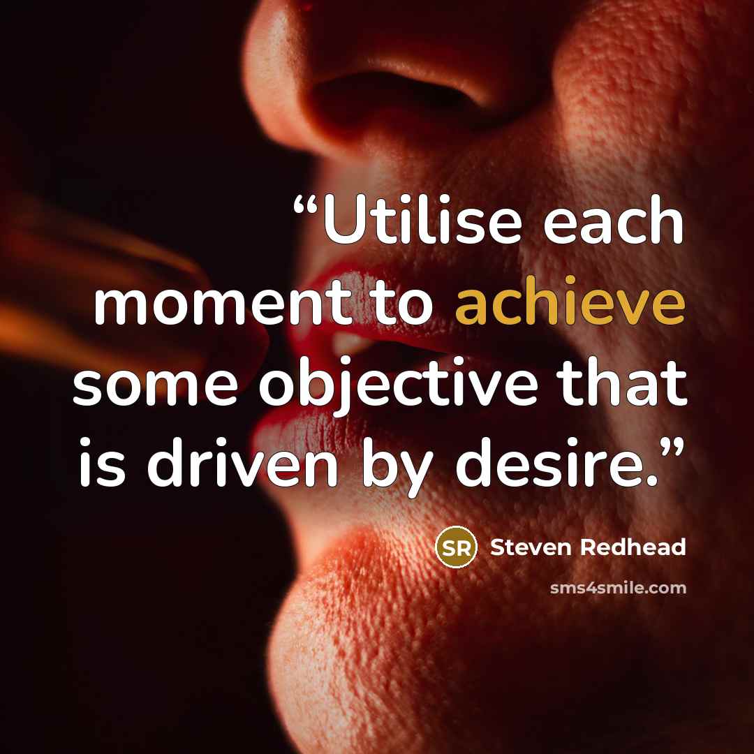 “Utilise each moment to achieve some objective that is driven by desire.” quote by Steven Redhead
